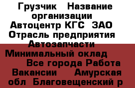 Грузчик › Название организации ­ Автоцентр КГС, ЗАО › Отрасль предприятия ­ Автозапчасти › Минимальный оклад ­ 18 000 - Все города Работа » Вакансии   . Амурская обл.,Благовещенский р-н